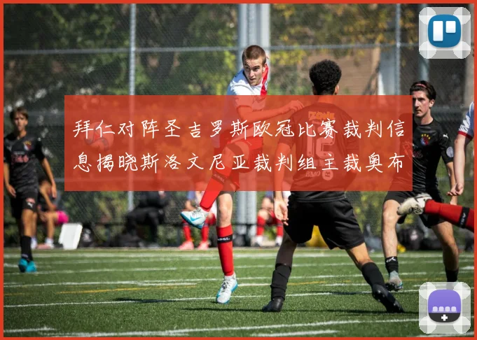 拜仁对阵圣吉罗斯欧冠比赛裁判信息揭晓斯洛文尼亚裁判组主裁奥布雷诺维奇执法