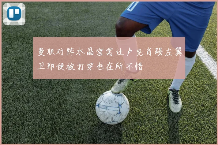 曼联对阵水晶宫需让卢克肖踢左翼卫即便被打穿也在所不惜