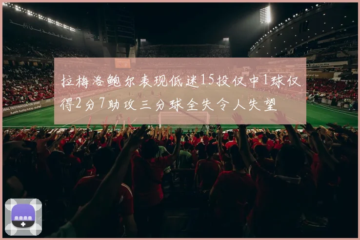 拉梅洛鲍尔表现低迷15投仅中1球仅得2分7助攻三分球全失令人失望