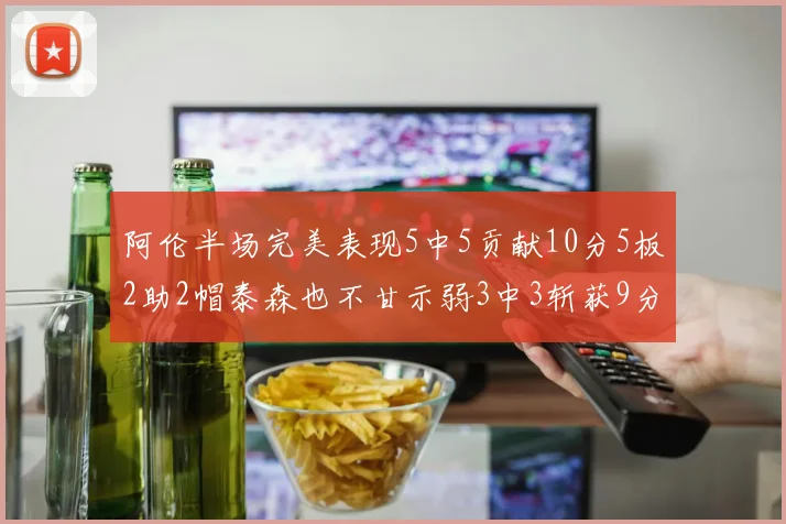 阿伦半场完美表现5中5贡献10分5板2助2帽泰森也不甘示弱3中3斩获9分