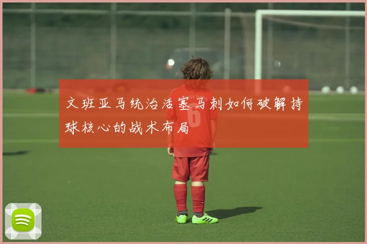 文班亚马统治活塞马刺如何破解持球核心的战术布局
