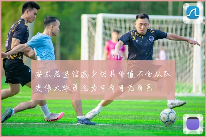 安东尼坚信威少仍具价值不会从队史伟大球员沦为可有可无角色