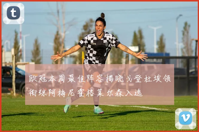 欧冠本周最佳阵容揭晓戈登杜埃领衔琼阿梅尼霍格莱尔森入选