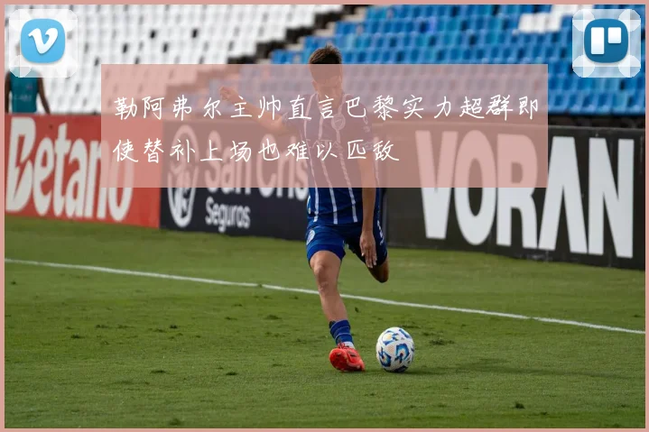 勒阿弗尔主帅直言巴黎实力超群即使替补上场也难以匹敌