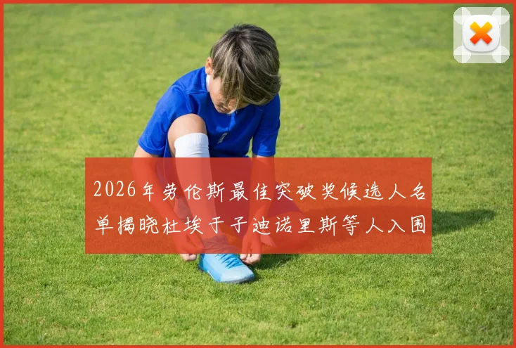 2026年劳伦斯最佳突破奖候选人名单揭晓杜埃于子迪诺里斯等人入围