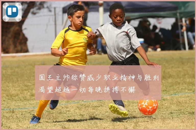 国王主帅称赞威少职业精神与胜利渴望超越一切每晚拼搏不懈