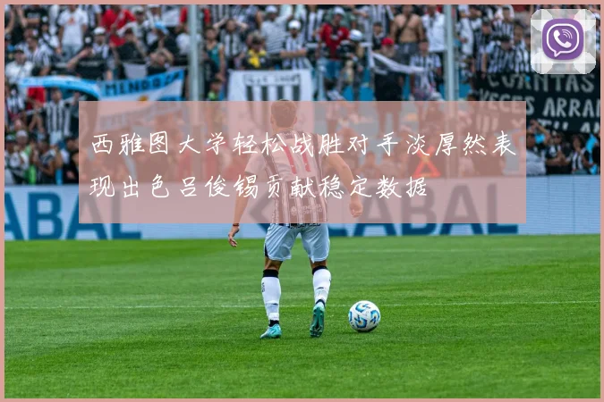 西雅图大学轻松战胜对手淡厚然表现出色吕俊锡贡献稳定数据